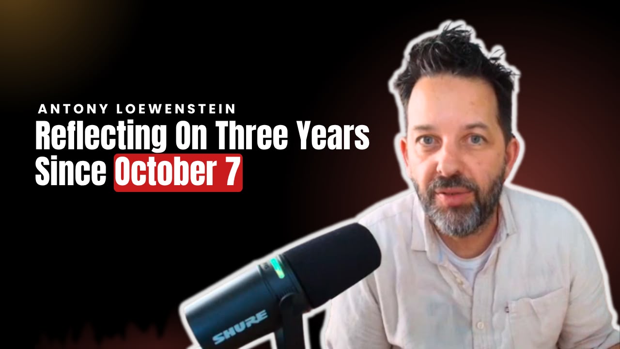 The Antony Loewenstein Podcast: Reflecting On Three Years After October 7